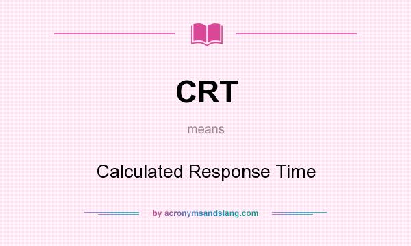 What does CRT mean? It stands for Calculated Response Time