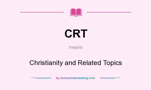 What does CRT mean? It stands for Christianity and Related Topics