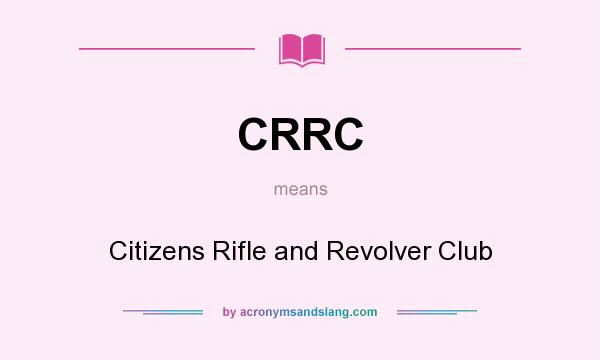 What does CRRC mean? It stands for Citizens Rifle and Revolver Club