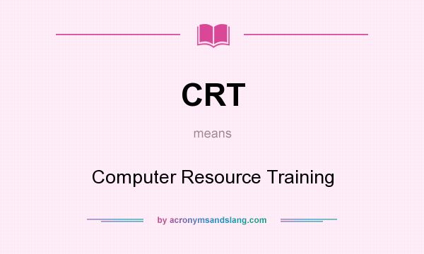 What does CRT mean? It stands for Computer Resource Training
