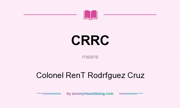 What does CRRC mean? It stands for Colonel RenT Rodrfguez Cruz