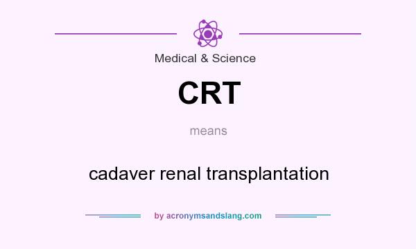 What does CRT mean? It stands for cadaver renal transplantation