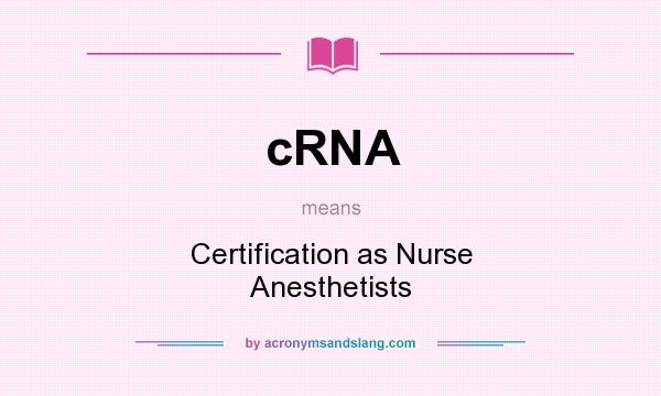 What does cRNA mean? It stands for Certification as Nurse Anesthetists