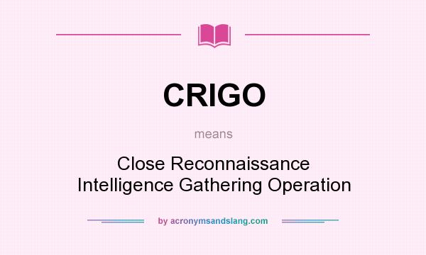 What does CRIGO mean? It stands for Close Reconnaissance Intelligence Gathering Operation