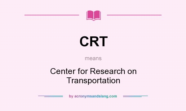 What does CRT mean? It stands for Center for Research on Transportation