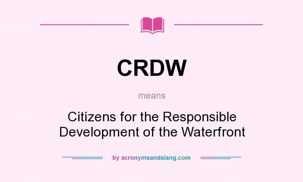 What does CRDW mean? It stands for Citizens for the Responsible Development of the Waterfront
