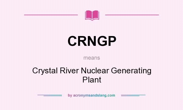 What does CRNGP mean? It stands for Crystal River Nuclear Generating Plant