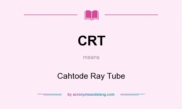 What does CRT mean? It stands for Cahtode Ray Tube