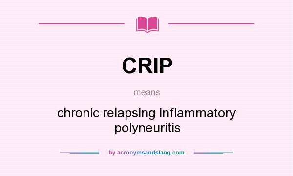 What does CRIP mean? It stands for chronic relapsing inflammatory polyneuritis