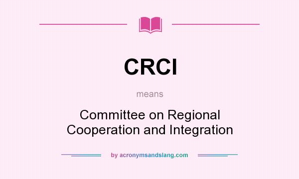 What does CRCI mean? It stands for Committee on Regional Cooperation and Integration