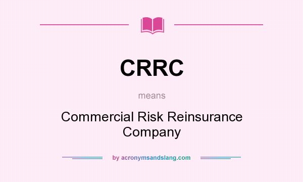 What does CRRC mean? It stands for Commercial Risk Reinsurance Company