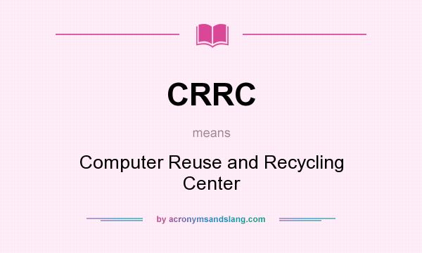 What does CRRC mean? It stands for Computer Reuse and Recycling Center