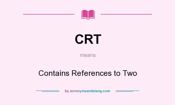 What does CRT mean? It stands for Contains References to Two