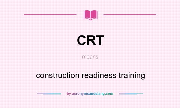 What does CRT mean? It stands for construction readiness training