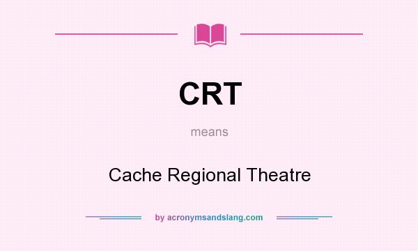 What does CRT mean? It stands for Cache Regional Theatre