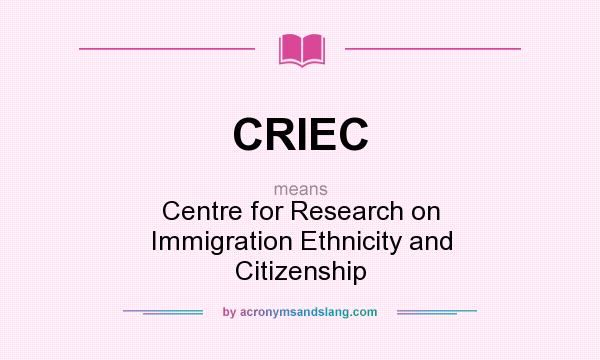 What does CRIEC mean? It stands for Centre for Research on Immigration Ethnicity and Citizenship