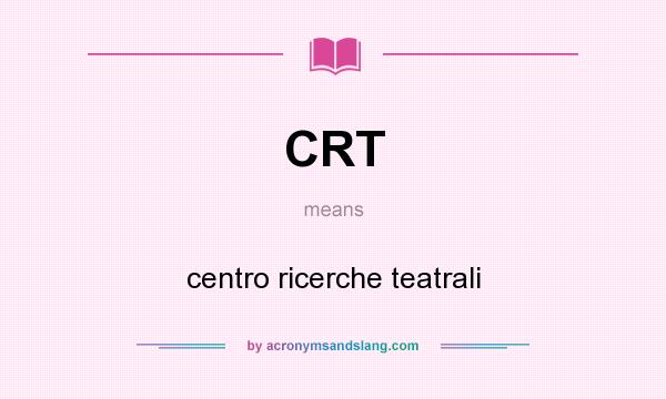 What does CRT mean? It stands for centro ricerche teatrali
