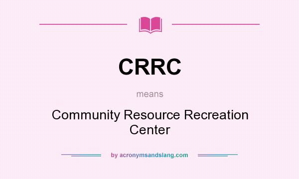 What does CRRC mean? It stands for Community Resource Recreation Center