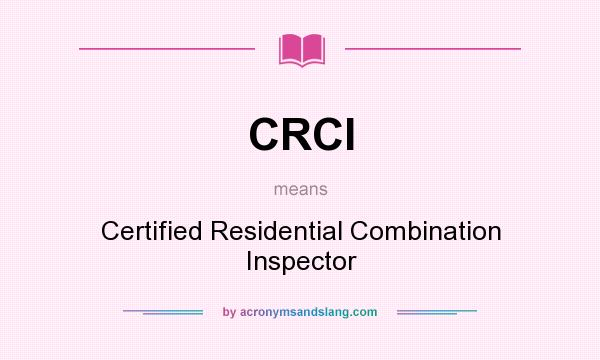 What does CRCI mean? It stands for Certified Residential Combination Inspector