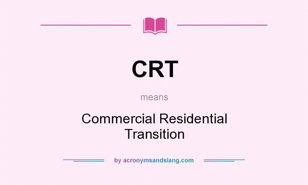 What does CRT mean? It stands for Commercial Residential Transition