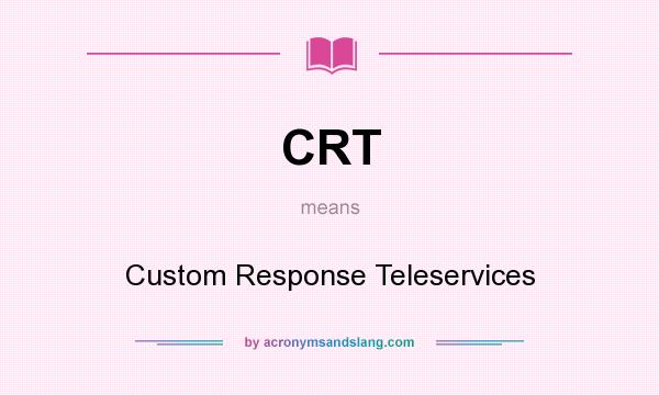 What does CRT mean? It stands for Custom Response Teleservices