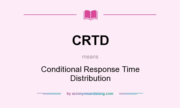 What does CRTD mean? It stands for Conditional Response Time Distribution