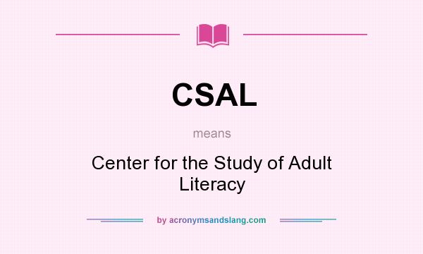 What does CSAL mean? It stands for Center for the Study of Adult Literacy