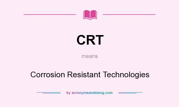 What does CRT mean? It stands for Corrosion Resistant Technologies