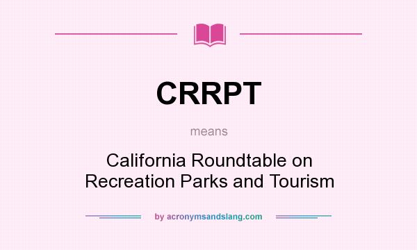 What does CRRPT mean? It stands for California Roundtable on Recreation Parks and Tourism