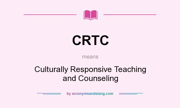 What does CRTC mean? It stands for Culturally Responsive Teaching and Counseling