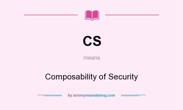 What does CS mean? It stands for Composability of Security