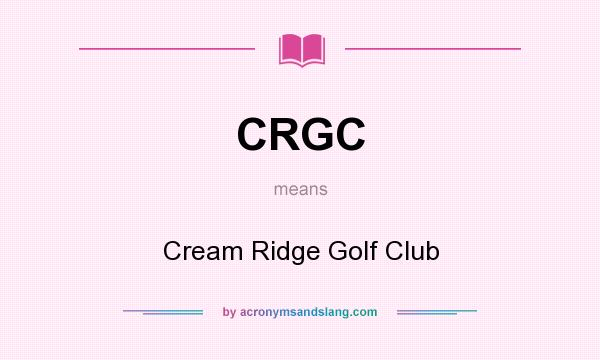 What does CRGC mean? It stands for Cream Ridge Golf Club