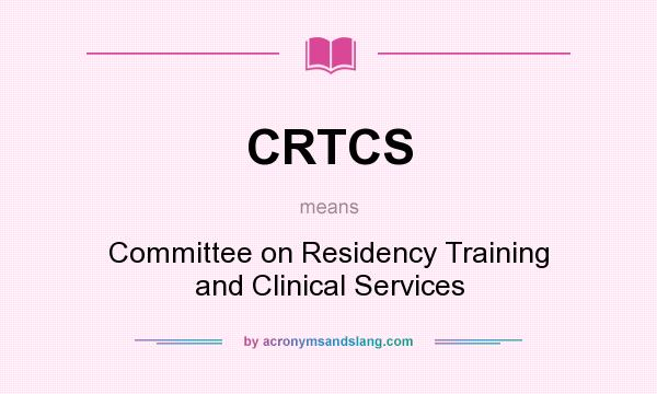What does CRTCS mean? It stands for Committee on Residency Training and Clinical Services