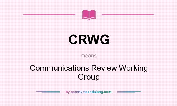 What does CRWG mean? It stands for Communications Review Working Group