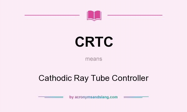 What does CRTC mean? It stands for Cathodic Ray Tube Controller