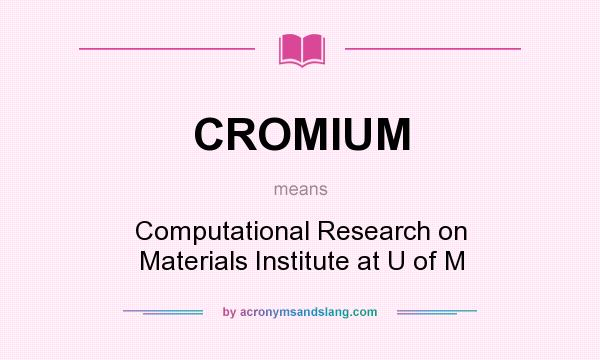 What does CROMIUM mean? It stands for Computational Research on Materials Institute at U of M