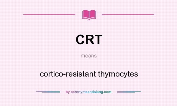 What does CRT mean? It stands for cortico-resistant thymocytes