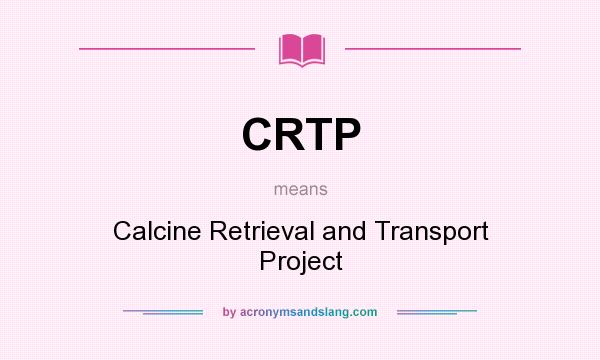 What does CRTP mean? It stands for Calcine Retrieval and Transport Project