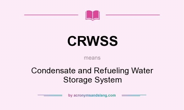 What does CRWSS mean? It stands for Condensate and Refueling Water Storage System