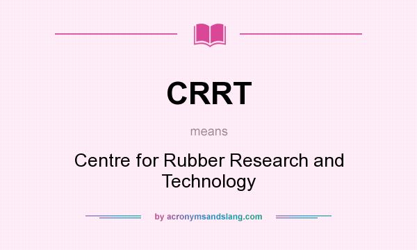 What does CRRT mean? It stands for Centre for Rubber Research and Technology