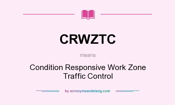 What does CRWZTC mean? It stands for Condition Responsive Work Zone Traffic Control