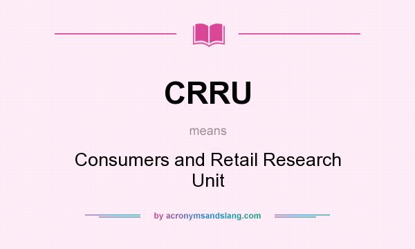 What does CRRU mean? It stands for Consumers and Retail Research Unit