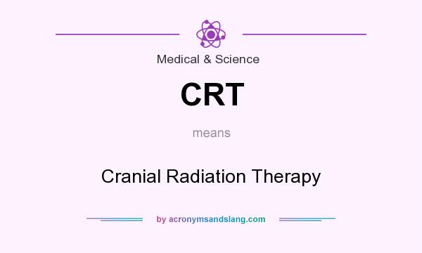 What does CRT mean? It stands for Cranial Radiation Therapy