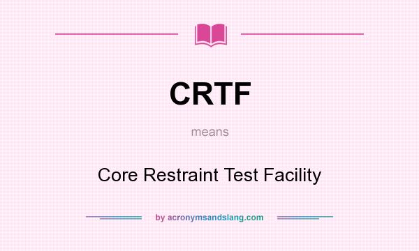 What does CRTF mean? It stands for Core Restraint Test Facility