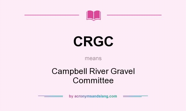 What does CRGC mean? It stands for Campbell River Gravel Committee