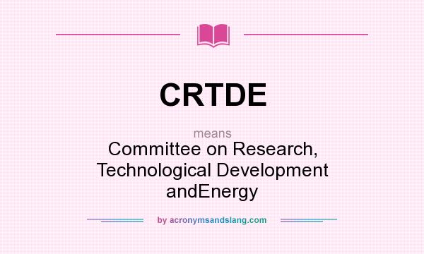 What does CRTDE mean? It stands for Committee on Research, Technological Development andEnergy