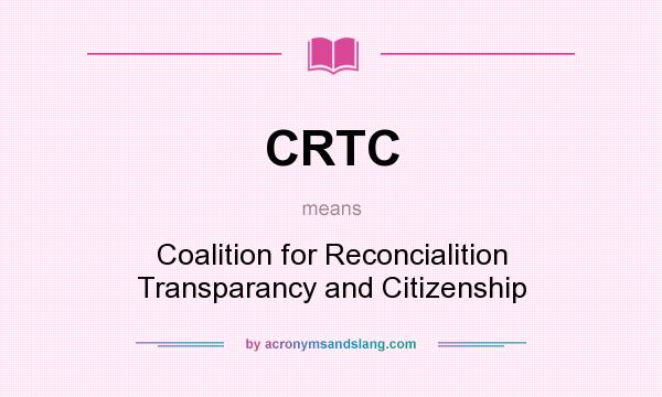 What does CRTC mean? It stands for Coalition for Reconcialition Transparancy and Citizenship