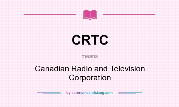 What does CRTC mean? It stands for Canadian Radio and Television Corporation