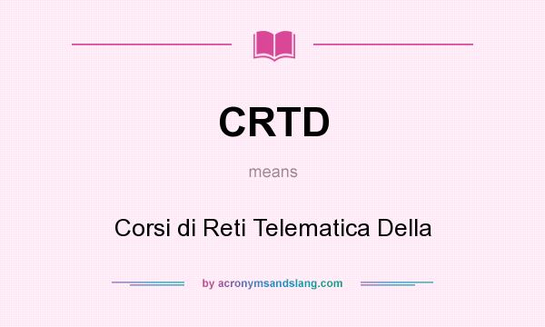 What does CRTD mean? It stands for Corsi di Reti Telematica Della