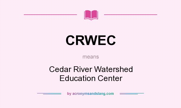 What does CRWEC mean? It stands for Cedar River Watershed Education Center